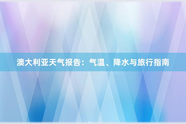 澳大利亚天气报告：气温、降水与旅行指南